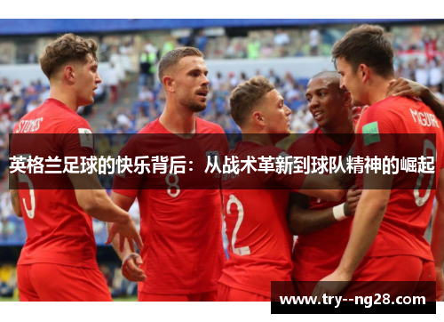 英格兰足球的快乐背后：从战术革新到球队精神的崛起