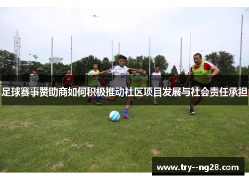 足球赛事赞助商如何积极推动社区项目发展与社会责任承担