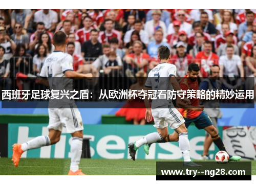 西班牙足球复兴之盾：从欧洲杯夺冠看防守策略的精妙运用
