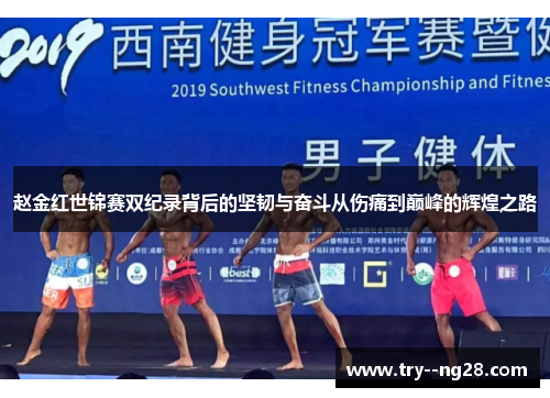 赵金红世锦赛双纪录背后的坚韧与奋斗从伤痛到巅峰的辉煌之路