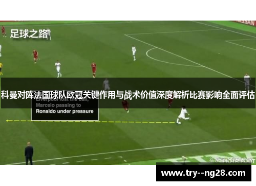 科曼对阵法国球队欧冠关键作用与战术价值深度解析比赛影响全面评估 科曼对阵法国球队欧冠关键作用与战术价值深度解析比赛影响全面评估