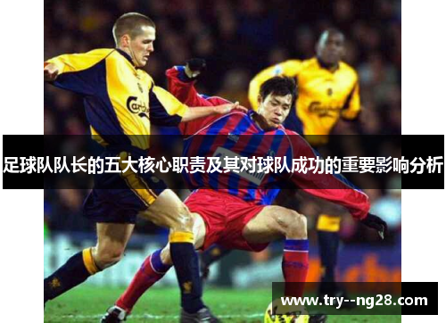 足球队队长的五大核心职责及其对球队成功的重要影响分析 足球队队长的五大核心职责及其对球队成功的重要影响分析