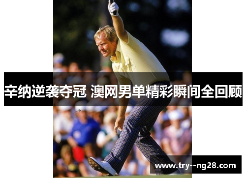 辛纳逆袭夺冠 澳网男单精彩瞬间全回顾 辛纳逆袭夺冠 澳网男单精彩瞬间全回顾