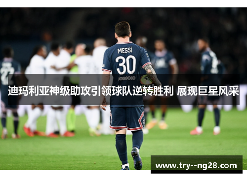 迪玛利亚神级助攻引领球队逆转胜利 展现巨星风采