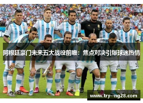 阿根廷豪门未来五大战役前瞻:焦点对决引爆球迷热情 阿根廷豪门未来五大战役前瞻:焦点对决引爆球迷热情