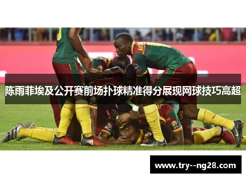 陈雨菲埃及公开赛前场扑球精准得分展现网球技巧高超 陈雨菲埃及公开赛前场扑球精准得分展现网球技巧高超