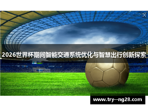 2026世界杯期间智能交通系统优化与智慧出行创新探索 2026世界杯期间智能交通系统优化与智慧出行创新探索