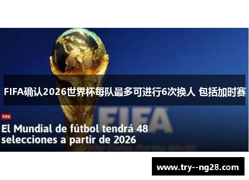 FIFA确认2026世界杯每队最多可进行6次换人 包括加时赛 FIFA确认2026世界杯每队最多可进行6次换人 包括加时赛