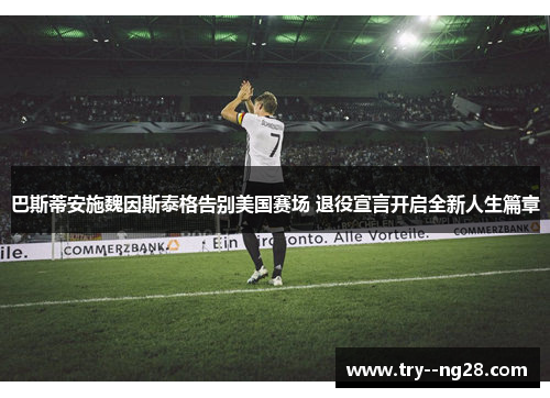 巴斯蒂安施魏因斯泰格告别美国赛场 退役宣言开启全新人生篇章