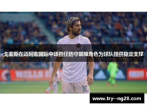 戈麦斯在迈阿密国际中场担任防守屏障角色为球队提供稳定支撑