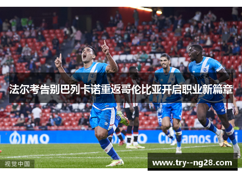 法尔考告别巴列卡诺重返哥伦比亚开启职业新篇章