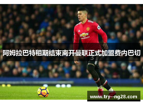 阿姆拉巴特租期结束离开曼联正式加盟费内巴切 阿姆拉巴特租期结束离开曼联正式加盟费内巴切