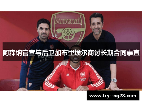 阿森纳官宣与后卫加布里埃尔商讨长期合同事宜