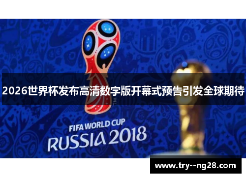 2026世界杯发布高清数字版开幕式预告引发全球期待