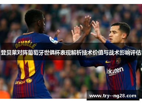 登贝莱对阵葡萄牙世俱杯表现解析技术价值与战术影响评估 登贝莱对阵葡萄牙世俱杯表现解析技术价值与战术影响评估