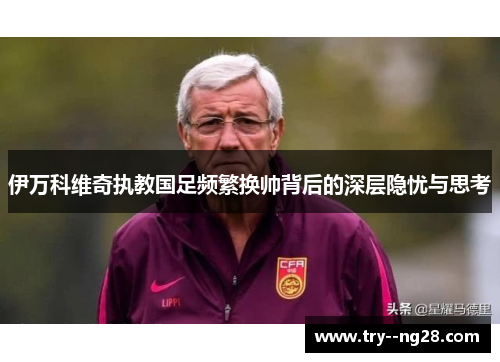 伊万科维奇执教国足频繁换帅背后的深层隐忧与思考 伊万科维奇执教国足频繁换帅背后的深层隐忧与思考