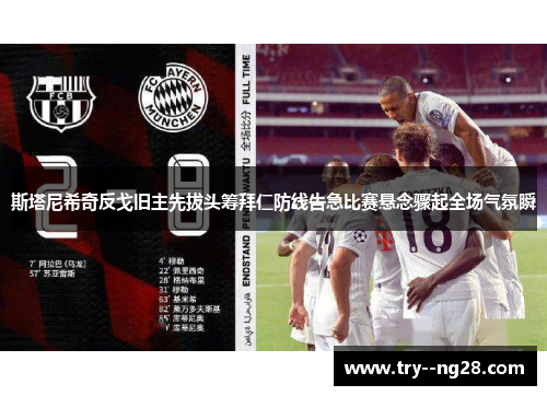 斯塔尼希奇反戈旧主先拔头筹拜仁防线告急比赛悬念骤起全场气氛瞬 斯塔尼希奇反戈旧主先拔头筹拜仁防线告急比赛悬念骤起全场气氛瞬