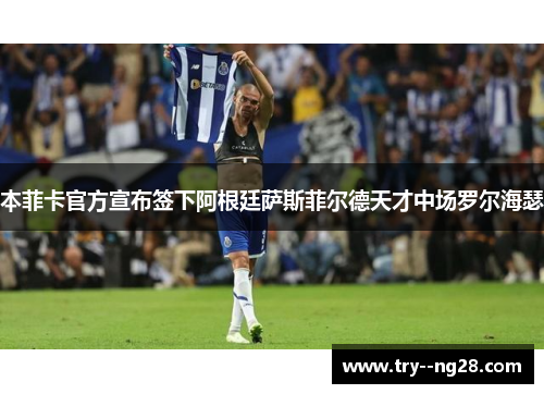 本菲卡官方宣布签下阿根廷萨斯菲尔德天才中场罗尔海瑟 本菲卡官方宣布签下阿根廷萨斯菲尔德天才中场罗尔海瑟