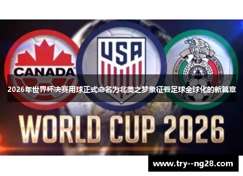 2026年世界杯决赛用球正式命名为北美之梦象征着足球全球化的新篇章 2026年世界杯决赛用球正式命名为北美之梦象征着足球全球化的新篇章