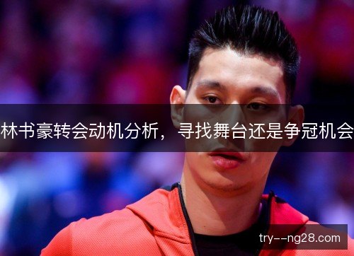 林书豪转会动机分析，寻找舞台还是争冠机会