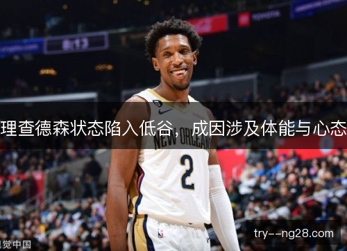 理查德森状态陷入低谷，成因涉及体能与心态
